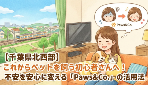【千葉県北西部】これからペットを飼う初心者さんへ！不安を安心に変える「Paws&Co.」の活用法