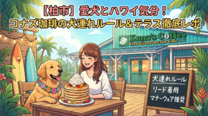 【柏市】愛犬とハワイ気分！コナズ珈琲の犬連れルール＆テラス徹底レポ（2026年7月時点：ペット一部店内OK）
