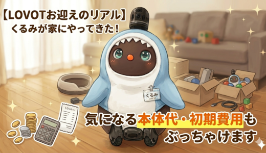 【LOVOTお迎えのリアル】くるみが家にやってきた！気になる本体代・初期費用もぶっちゃけます